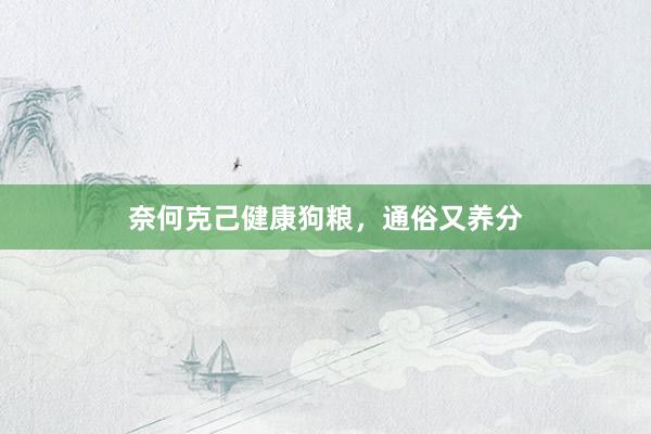 奈何克己健康狗粮，通俗又养分